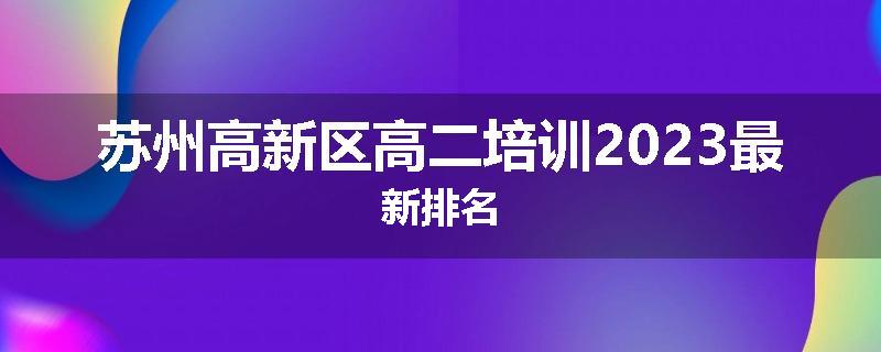 苏州高新区高二培训2023最新排名
