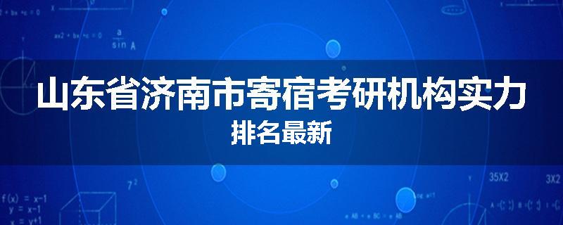 山东省济南市寄宿考研机构实力排名最新