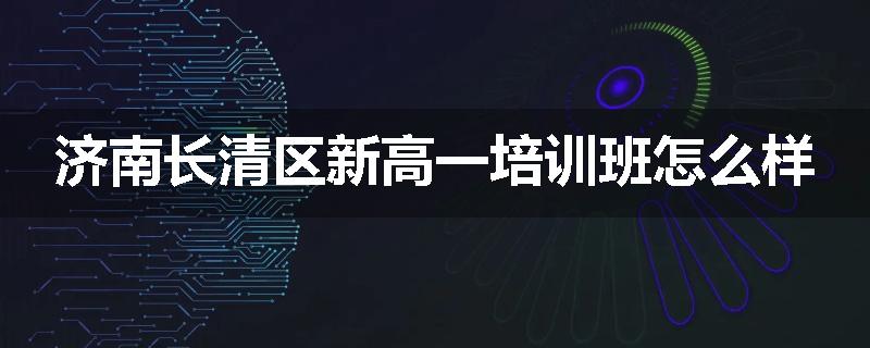 济南长清区新高一培训班怎么样