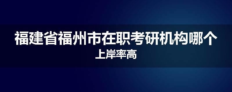 福建省福州市在职考研机构哪个上岸率高