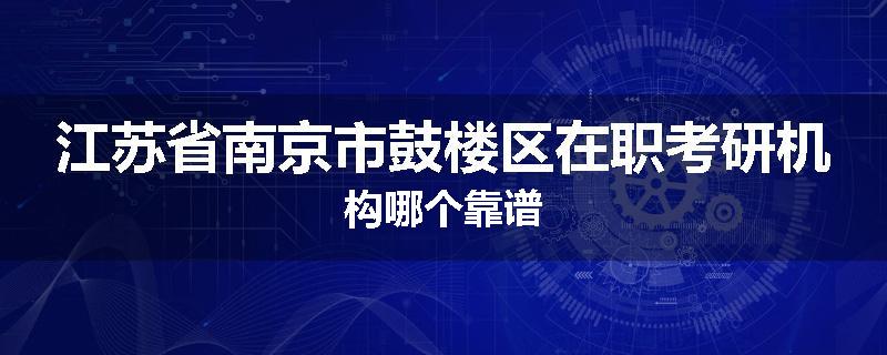 江苏省南京市鼓楼区在职考研机构哪个靠谱