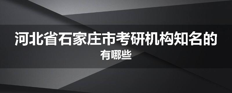 河北省石家庄市考研机构知名的有哪些