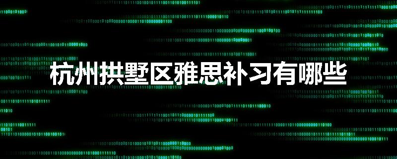 杭州拱墅区雅思补习有哪些