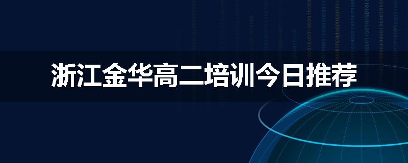 浙江金华高二培训今日推荐