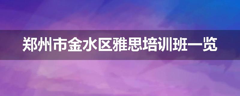 郑州市金水区雅思培训班一览