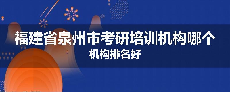 福建省泉州市考研培训机构哪个机构排名好