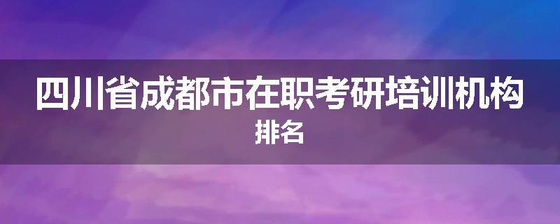 四川省成都市在职考研培训机构排名