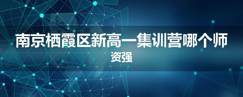 南京栖霞区新高一集训营哪个师资强
