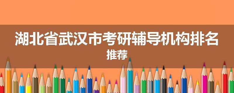 湖北省武汉市考研辅导机构排名推荐