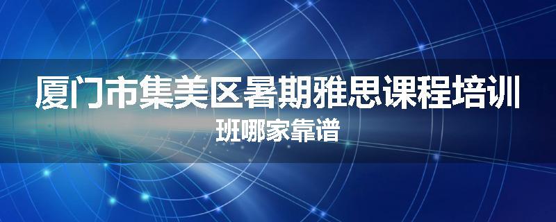厦门市集美区暑期雅思课程培训班哪家靠谱