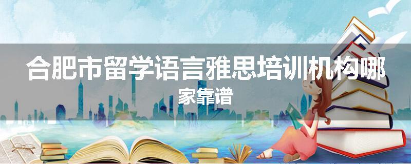 合肥市留学语言雅思培训机构哪家靠谱