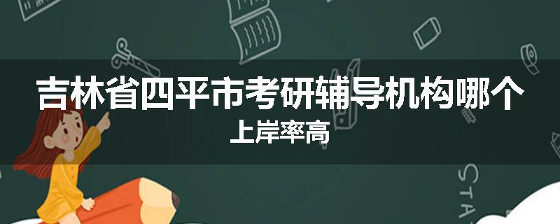 吉林省四平市考研辅导机构哪个上岸率高