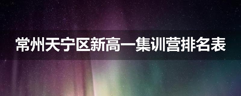 常州天宁区新高一集训营排名表
