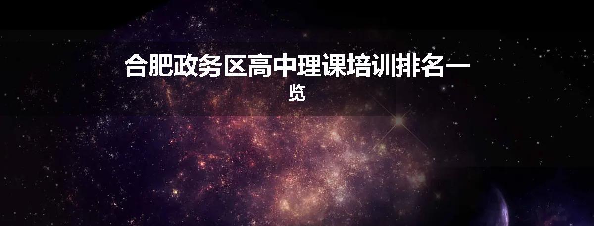 合肥政务区高中理课培训排名一览