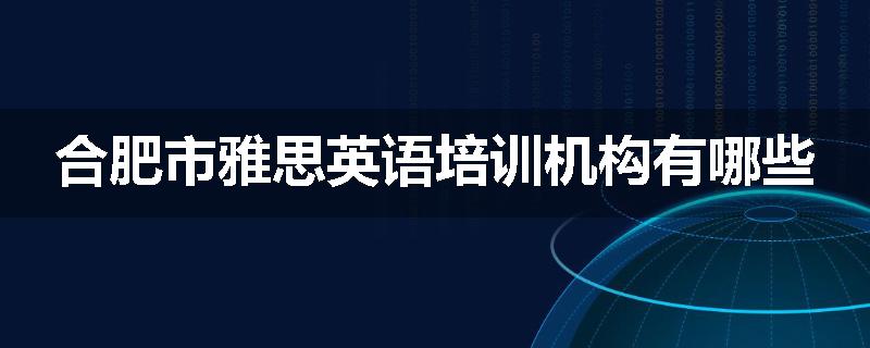 合肥市雅思英语培训机构有哪些