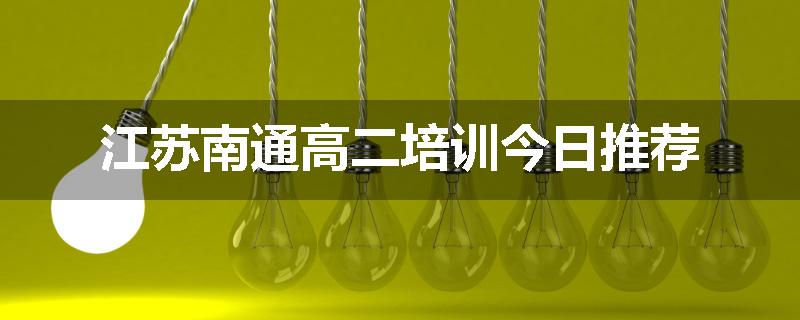 江苏南通高二培训今日推荐