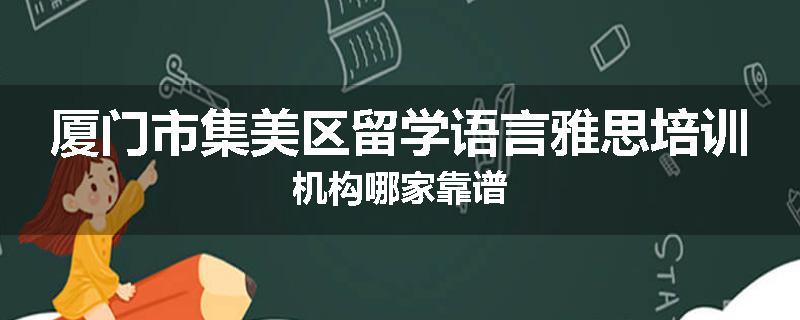 厦门市集美区留学语言雅思培训机构哪家靠谱