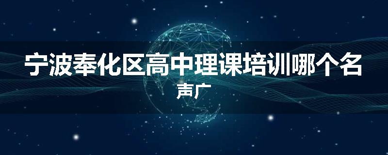 宁波奉化区高中理课培训哪个名声广