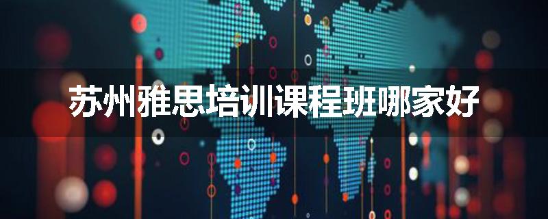 苏州雅思培训课程班哪家好