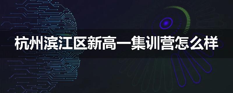 杭州滨江区新高一集训营怎么样