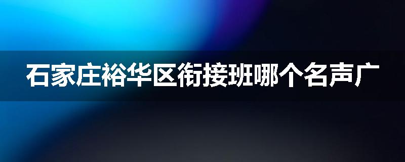石家庄裕华区衔接班哪个名声广