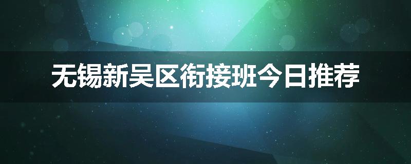 无锡新吴区衔接班今日推荐