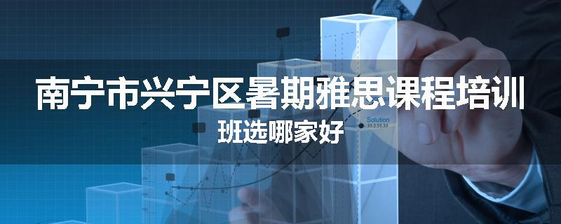南宁市兴宁区暑期雅思课程培训班选哪家好