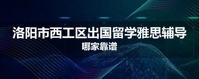 洛阳市西工区出国留学雅思辅导哪家靠谱