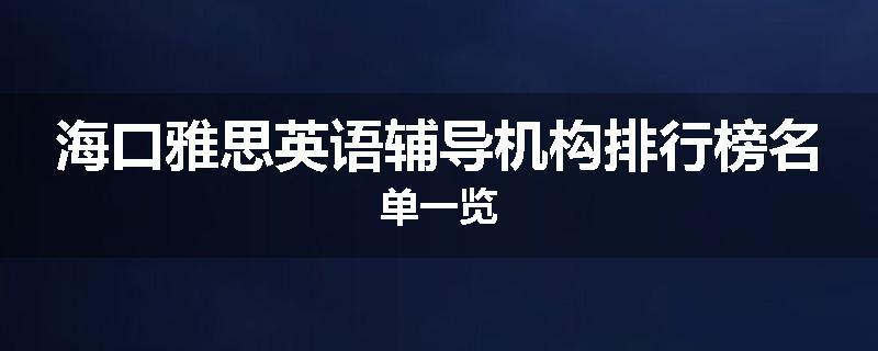 海口雅思英语辅导机构排行榜名单一览