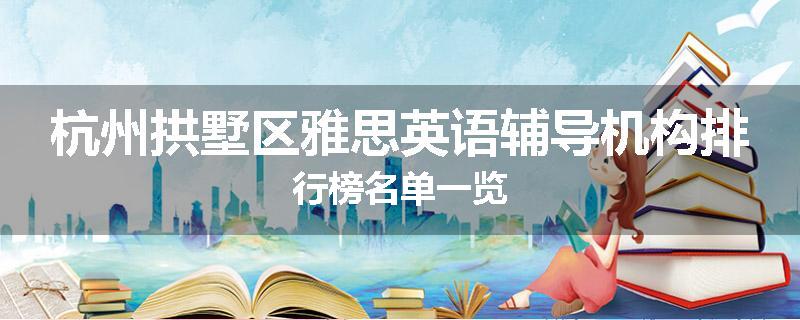 杭州拱墅区雅思英语辅导机构排行榜名单一览