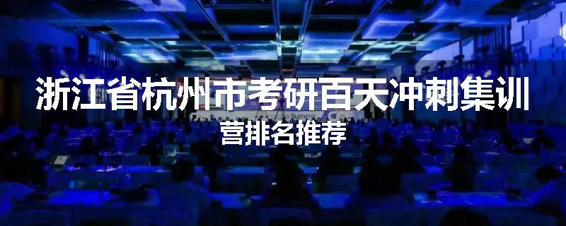 浙江省杭州市考研百天冲刺集训营排名推荐