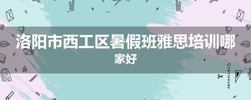 洛阳市西工区暑假班雅思培训哪家好