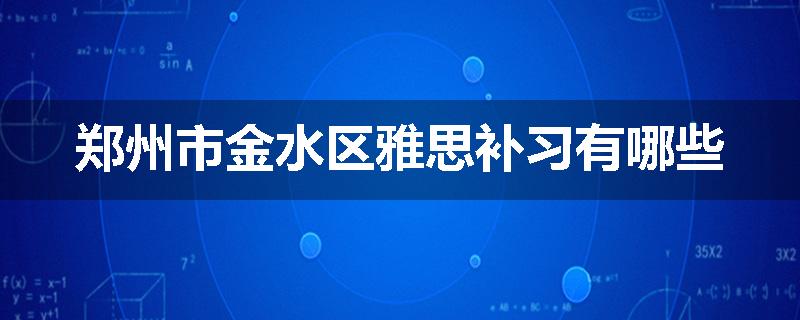 郑州市金水区雅思补习有哪些