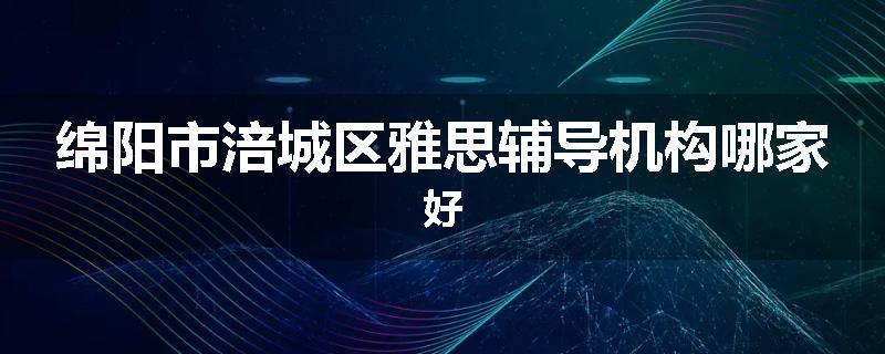 绵阳市涪城区雅思辅导机构哪家好