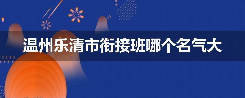 温州乐清市衔接班哪个名气大