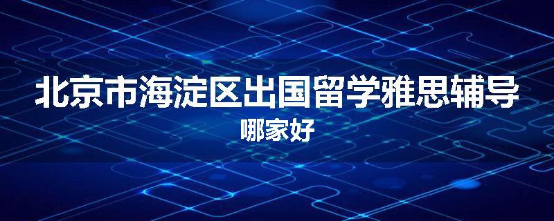 北京市海淀区出国留学雅思辅导哪家好