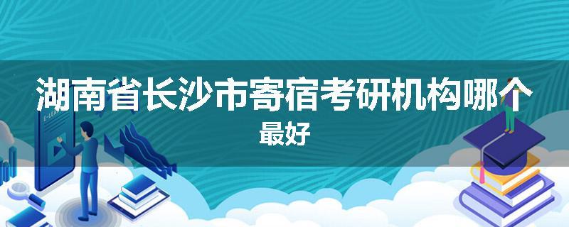 湖南省长沙市寄宿考研机构哪个最好