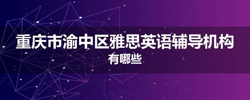 重庆市渝中区雅思英语辅导机构有哪些