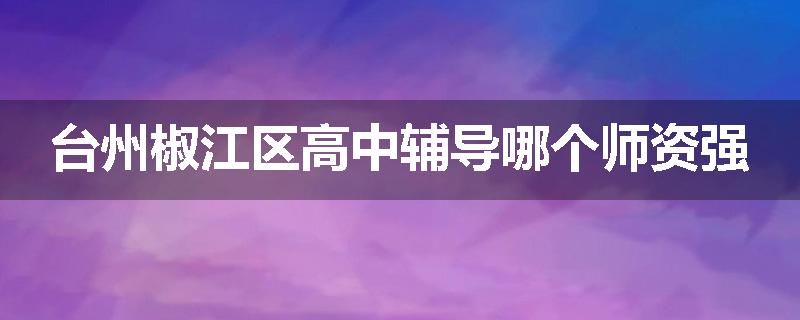 台州椒江区高中辅导哪个师资强