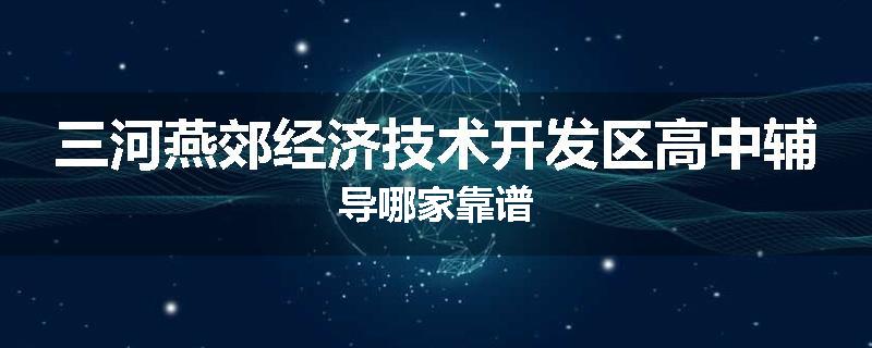 三河燕郊经济技术开发区高中辅导哪家靠谱
