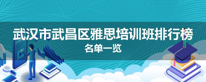 武汉市武昌区雅思培训班排行榜名单一览