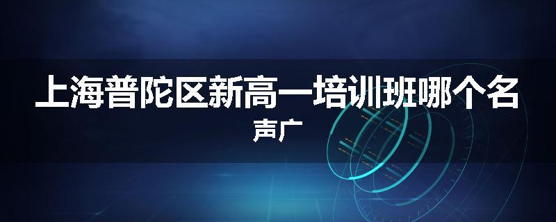上海普陀区新高一培训班哪个名声广