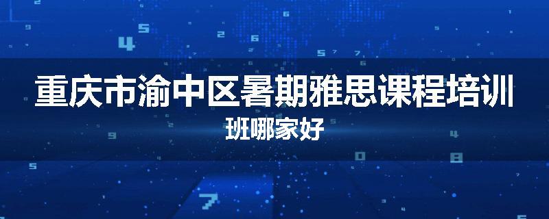 重庆市渝中区暑期雅思课程培训班哪家好