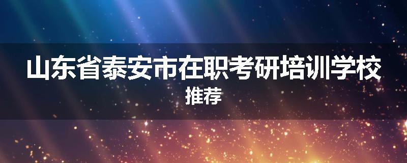 山东省泰安市在职考研培训学校推荐