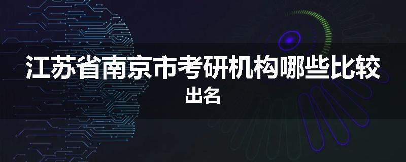 江苏省南京市考研机构哪些比较出名