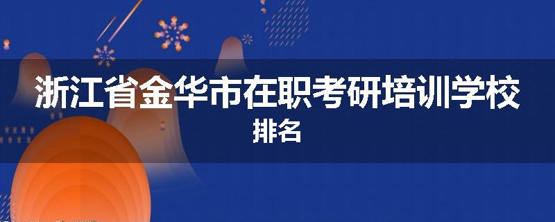 浙江省金华市在职考研培训学校排名