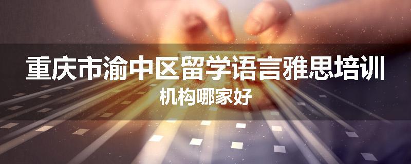 重庆市渝中区留学语言雅思培训机构哪家好