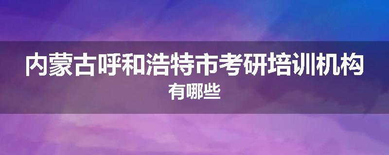 内蒙古呼和浩特市考研培训机构有哪些