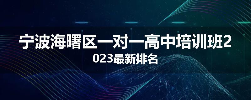 宁波海曙区一对一高中培训班2023最新排名