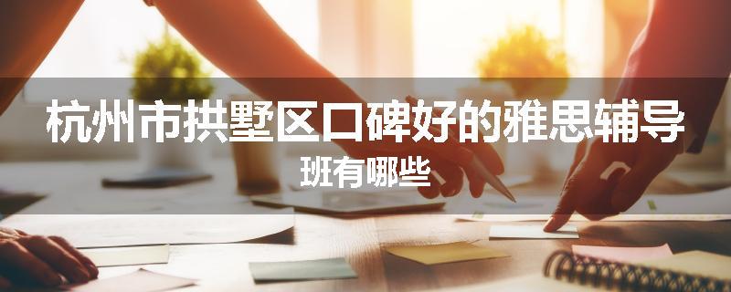 杭州市拱墅区口碑好的雅思辅导班有哪些